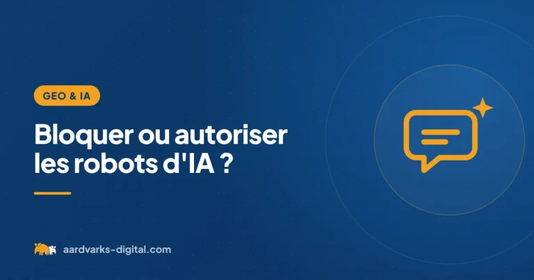 Bloquer ou autoriser les robots d'IA ? – GEO et IA, Aardvarks Digital