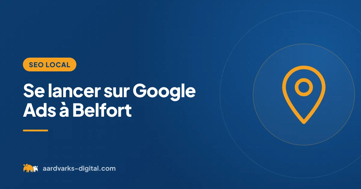 Se lancer sur Google Ads à Belfort – Aardvarks Digital