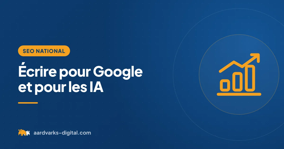 Écrire pour Google et pour les IA – SEO national, Aardvarks Digital